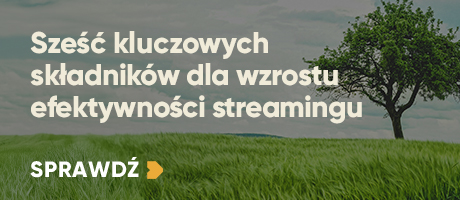 Sześć kluczowych składników dla wzrostu efektywności streamingu
