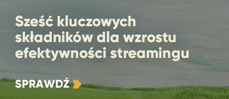 Sześć kluczowych składników dla wzrostu efektywności streamingu